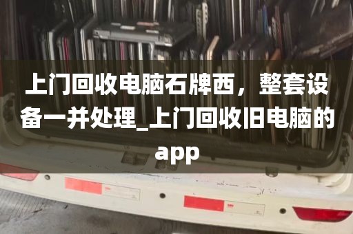 上门回收电脑石牌西，整套设备一并处理_上门回收旧电脑的app
