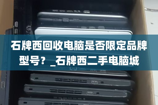 石牌西回收电脑是否限定品牌型号？_石牌西二手电脑城