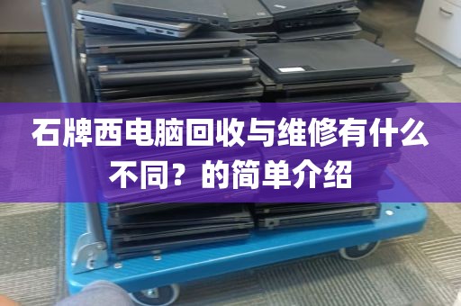 石牌西电脑回收与维修有什么不同？的简单介绍