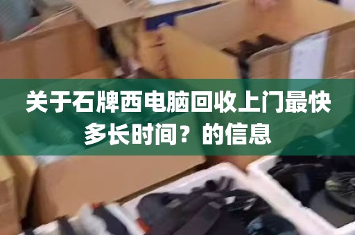 关于石牌西电脑回收上门最快多长时间？的信息