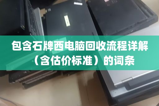 包含石牌西电脑回收流程详解（含估价标准）的词条