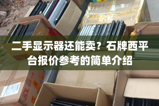 二手显示器还能卖？石牌西平台报价参考的简单介绍