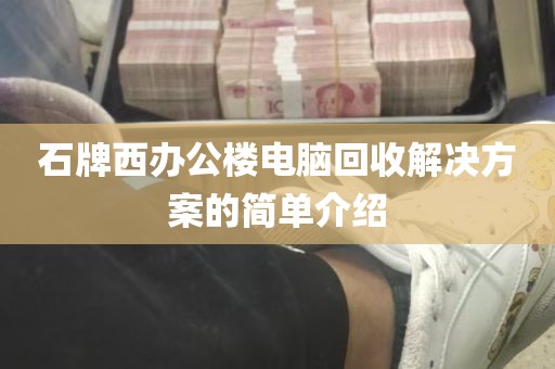 石牌西办公楼电脑回收解决方案的简单介绍