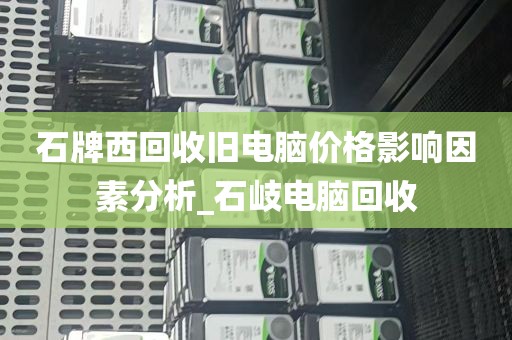 石牌西回收旧电脑价格影响因素分析_石岐电脑回收
