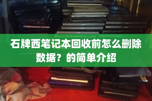 石牌西笔记本回收前怎么删除数据？的简单介绍