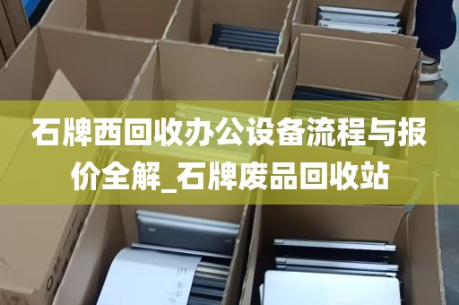 石牌西回收办公设备流程与报价全解_石牌废品回收站