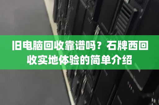 旧电脑回收靠谱吗？石牌西回收实地体验的简单介绍
