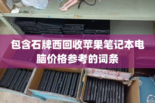包含石牌西回收苹果笔记本电脑价格参考的词条