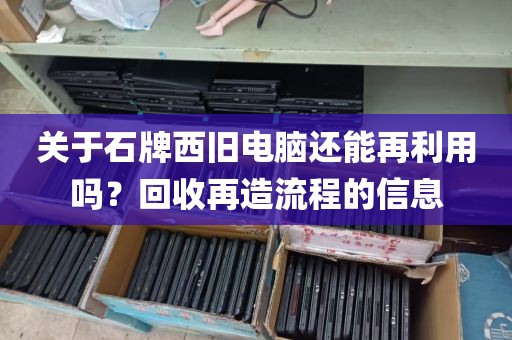 关于石牌西旧电脑还能再利用吗？回收再造流程的信息