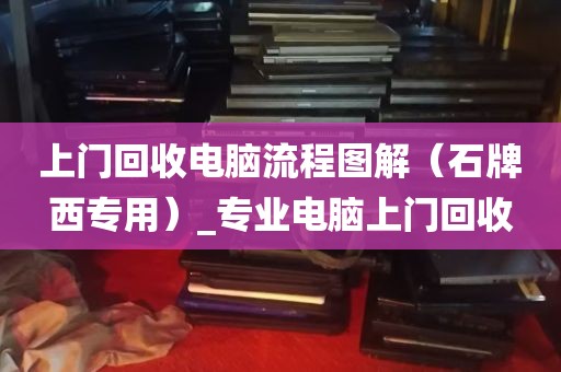 上门回收电脑流程图解（石牌西专用）_专业电脑上门回收