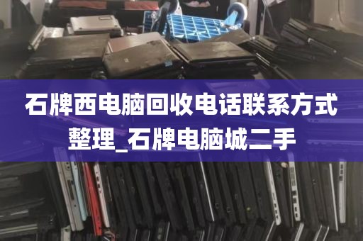 石牌西电脑回收电话联系方式整理_石牌电脑城二手
