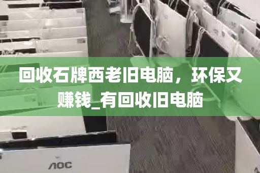 回收石牌西老旧电脑，环保又赚钱_有回收旧电脑