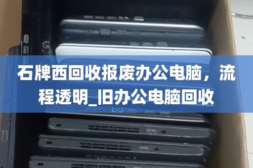 石牌西回收报废办公电脑，流程透明_旧办公电脑回收