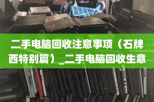 二手电脑回收注意事项（石牌西特别篇）_二手电脑回收生意