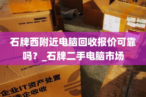 石牌西附近电脑回收报价可靠吗？_石牌二手电脑市场