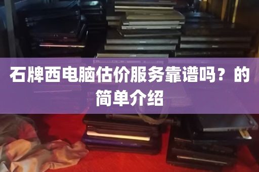 石牌西电脑估价服务靠谱吗？的简单介绍