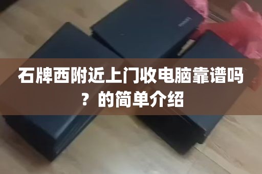 石牌西附近上门收电脑靠谱吗？的简单介绍