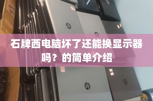 石牌西电脑坏了还能换显示器吗？的简单介绍