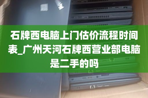 石牌西电脑上门估价流程时间表_广州天河石牌西营业部电脑是二手的吗