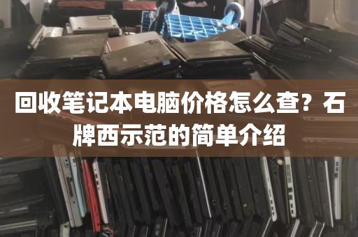 回收笔记本电脑价格怎么查?石牌西示范的简单介绍