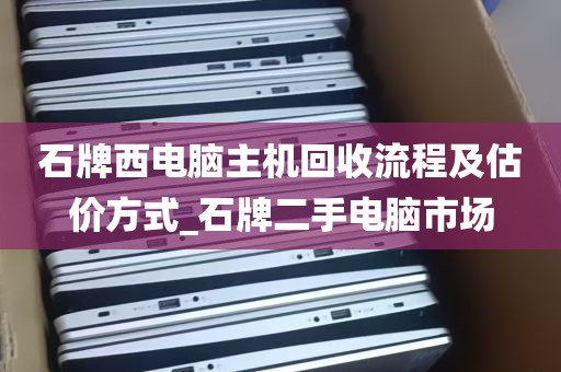 石牌西电脑主机回收流程及估价方式_石牌二手电脑市场