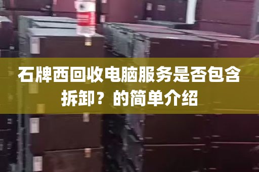 石牌西回收电脑服务是否包含拆卸？的简单介绍