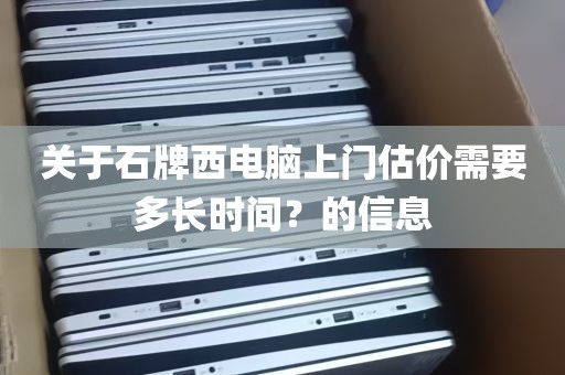 关于石牌西电脑上门估价需要多长时间？的信息