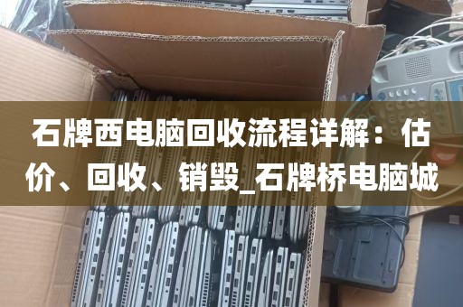 石牌西电脑回收流程详解：估价、回收、销毁_石牌桥电脑城