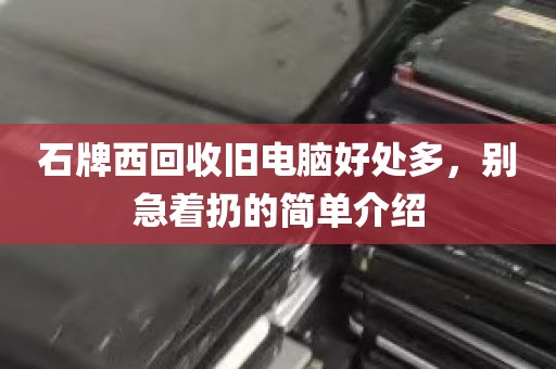石牌西回收旧电脑好处多，别急着扔的简单介绍
