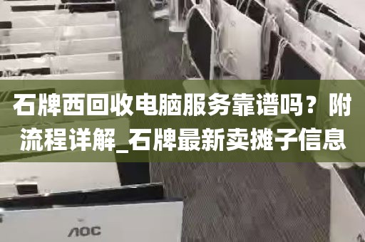 石牌西回收电脑服务靠谱吗？附流程详解_石牌最新卖摊子信息