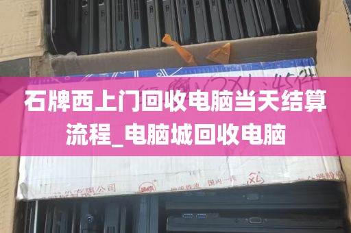 石牌西上门回收电脑当天结算流程_电脑城回收电脑