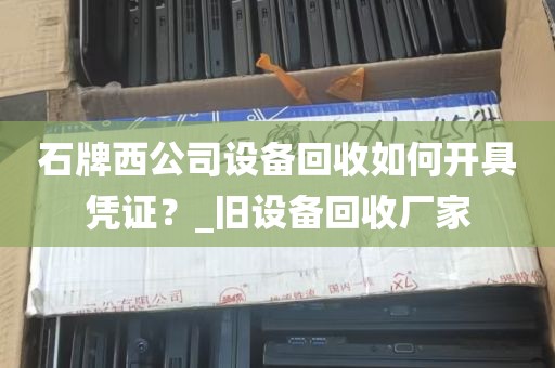 石牌西公司设备回收如何开具凭证？_旧设备回收厂家
