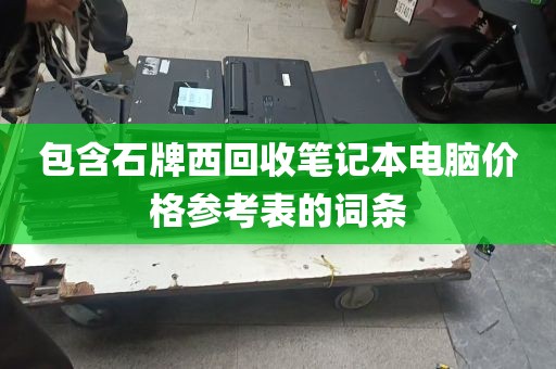 包含石牌西回收笔记本电脑价格参考表的词条