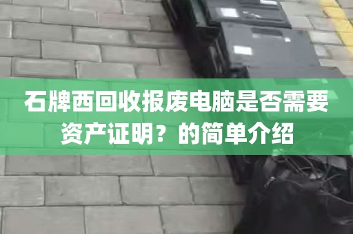 石牌西回收报废电脑是否需要资产证明？的简单介绍