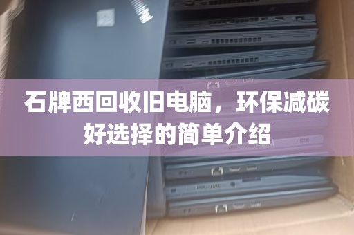 石牌西回收旧电脑，环保减碳好选择的简单介绍