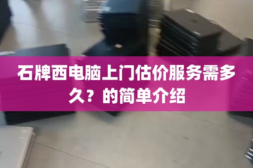 石牌西电脑上门估价服务需多久？的简单介绍
