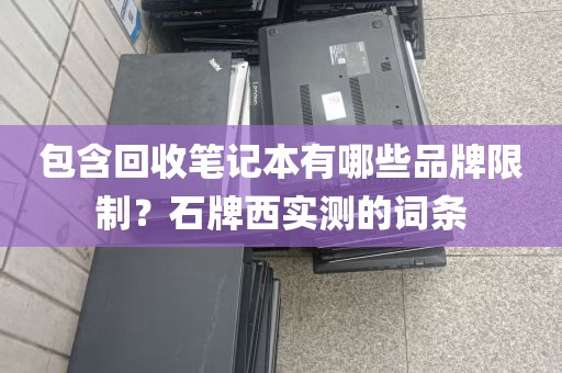 包含回收笔记本有哪些品牌限制？石牌西实测的词条