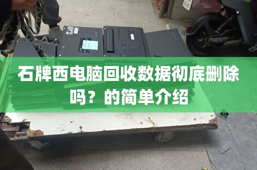 石牌西电脑回收数据彻底删除吗？的简单介绍