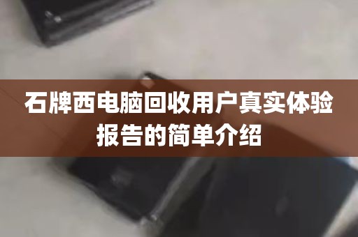 石牌西电脑回收用户真实体验报告的简单介绍