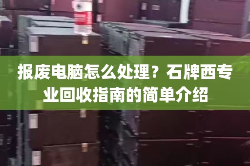 报废电脑怎么处理？石牌西专业回收指南的简单介绍